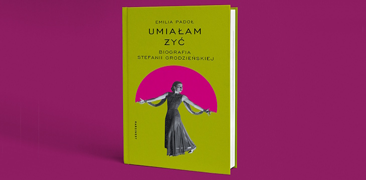 "Umiałam żyć. Biografia Stefanii Grodzieńskiej" Emilia Padoł